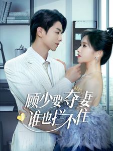 顾少要夺妻谁也拦不住（隐婚小十岁老公超宠我）第41-63集完结(大结局)